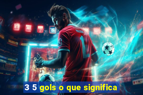 3 5 gols o que significa